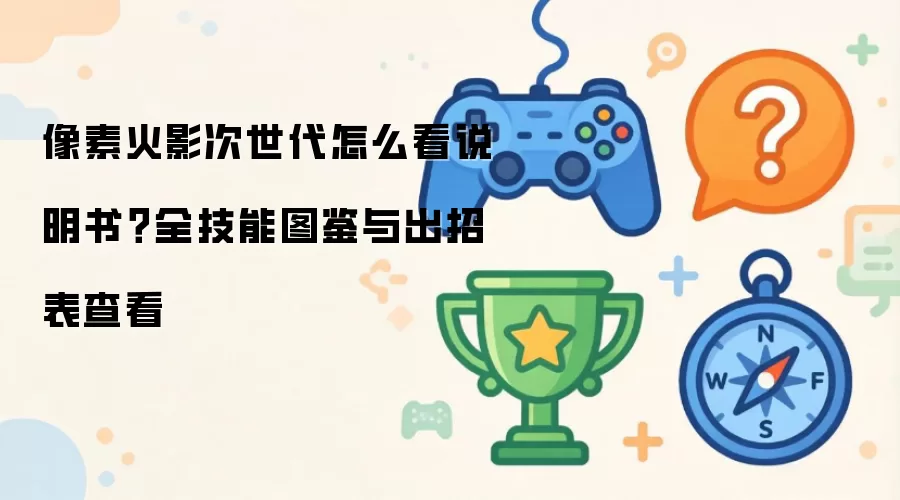 像素火影次世代怎么看说明书?全技能图鉴与出招表查看