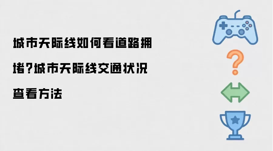 城市天际线如何看道路拥堵?城市天际线交通状况查看方法