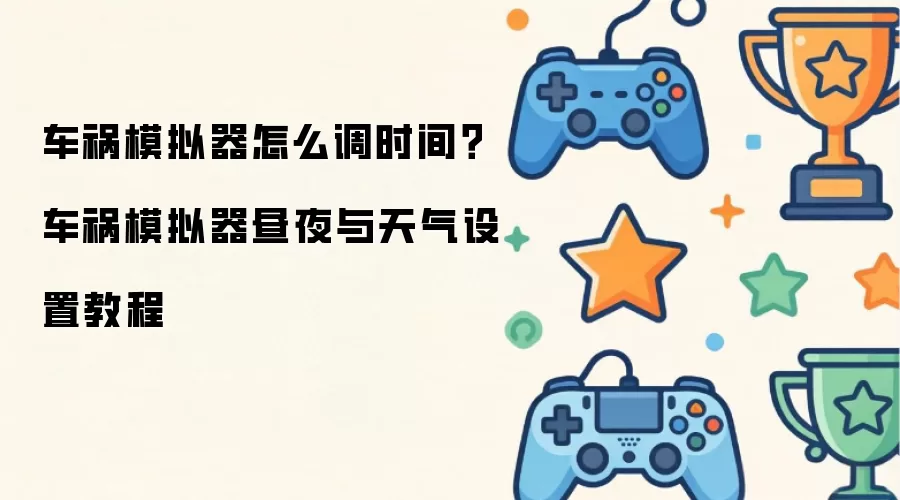 车祸模拟器怎么调时间?车祸模拟器昼夜与天气设置教程