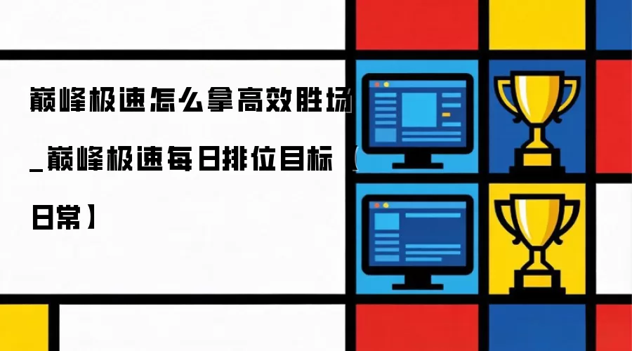 巅峰极速怎么拿高效胜场_巅峰极速每日排位目标【日常】