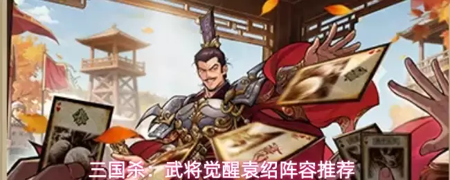 三国杀:武将觉醒袁绍阵容推荐