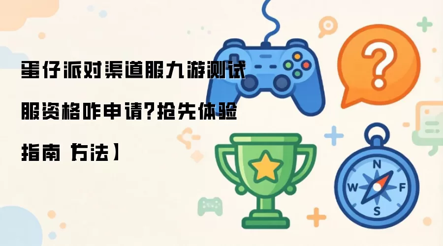 蛋仔派对渠道服九游测试服资格咋申请?抢先体验指南【方法】