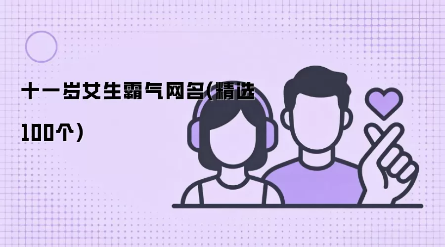 十一岁女孩酷炫网名大全_精选100个超飒昵称