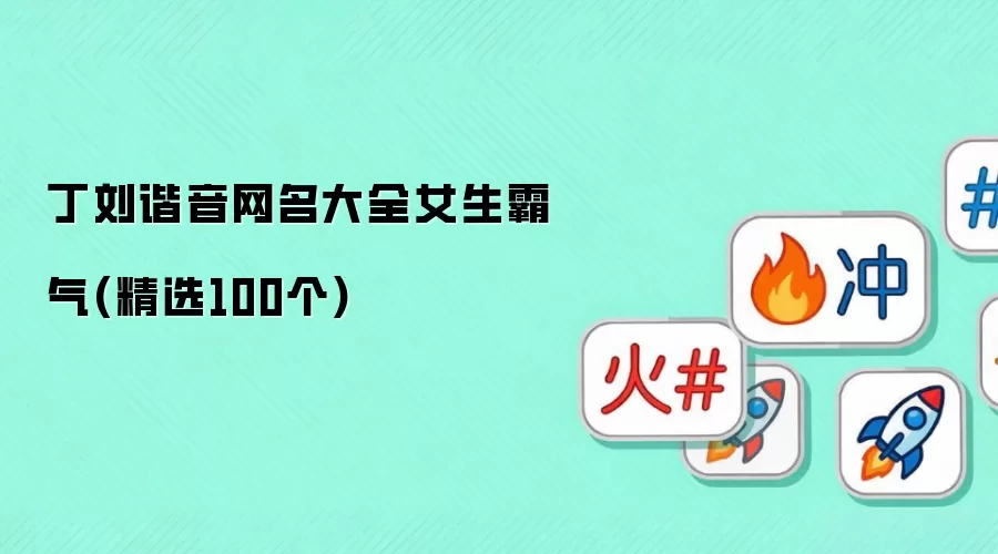 丁刘谐音女生霸气网名大全_精选100个超飒昵称合集