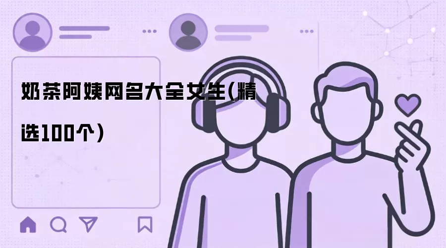 奶茶阿姨网名大全女生：精选100个