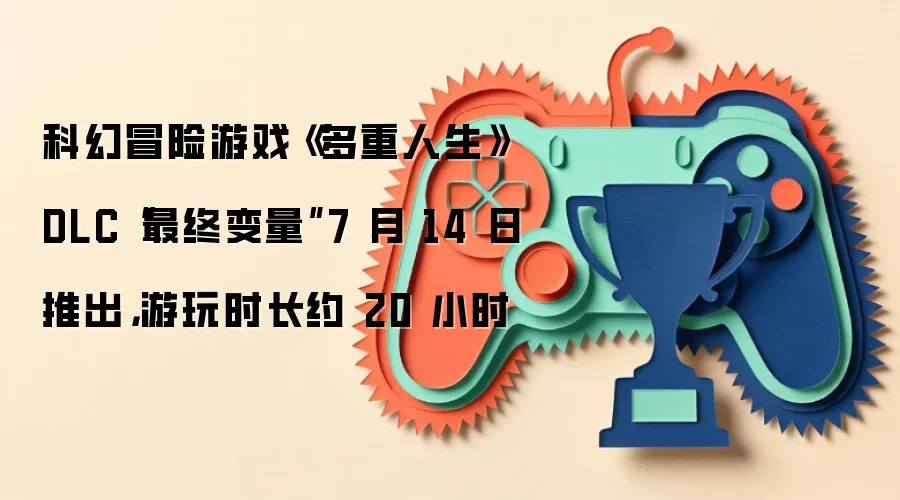 科幻冒险游戏《多重人生》DLC“最终变量”7 月 14 日推出：游玩时长约 20 小时