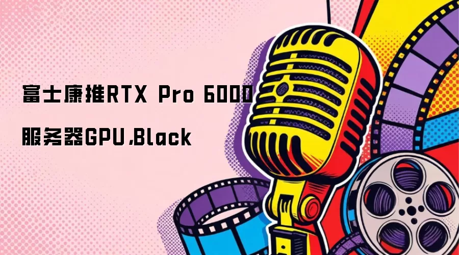 富士康推RTX Pro 6000服务器GPU:Black