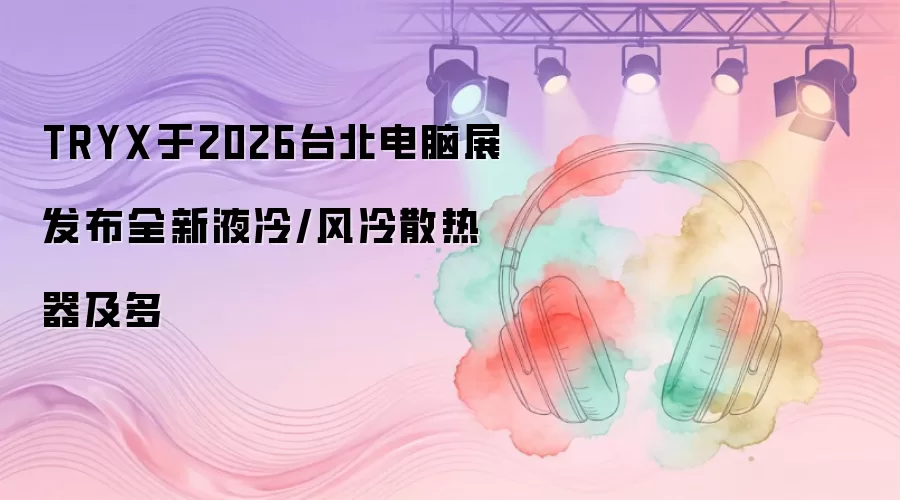 TRYX在2026台北电脑展亮相全新液冷/风冷散热器及多