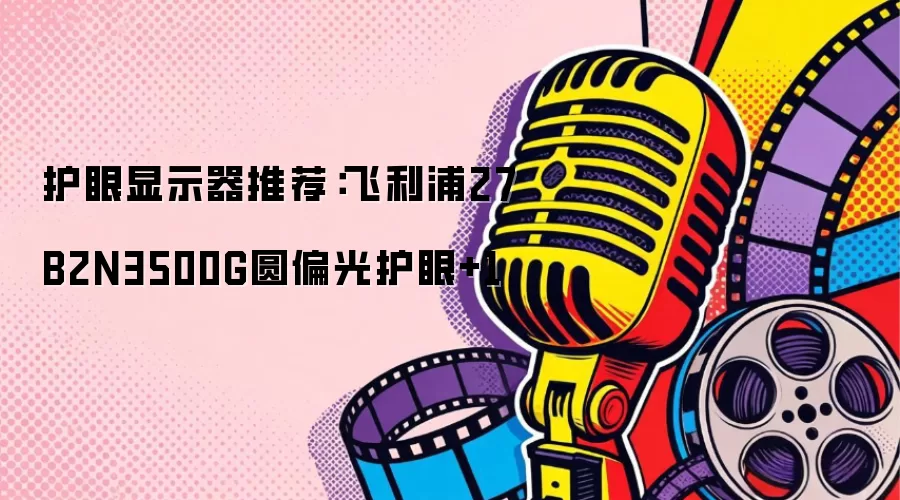 护眼显示器推荐：飞利浦27B2N3500G圆偏光护眼+1