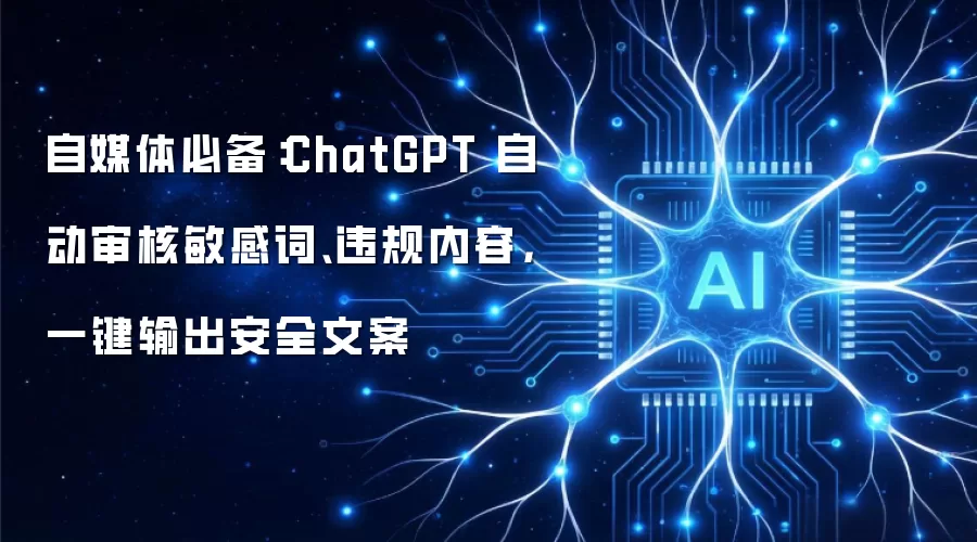 自媒体必备：ChatGPT 自动审核敏感词与违规内容 一键输出安全文案