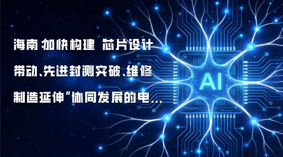 海南：加快构建“芯片设计带动:先进封测突破:维修制造延伸”协同发展的电子信息制造产业生态