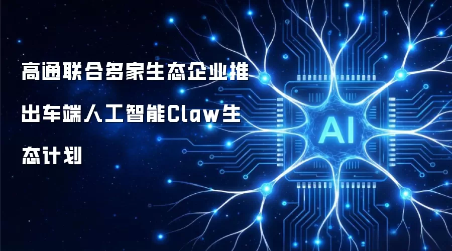 高通携手多家生态伙伴发布车载人工智能Claw生态计划