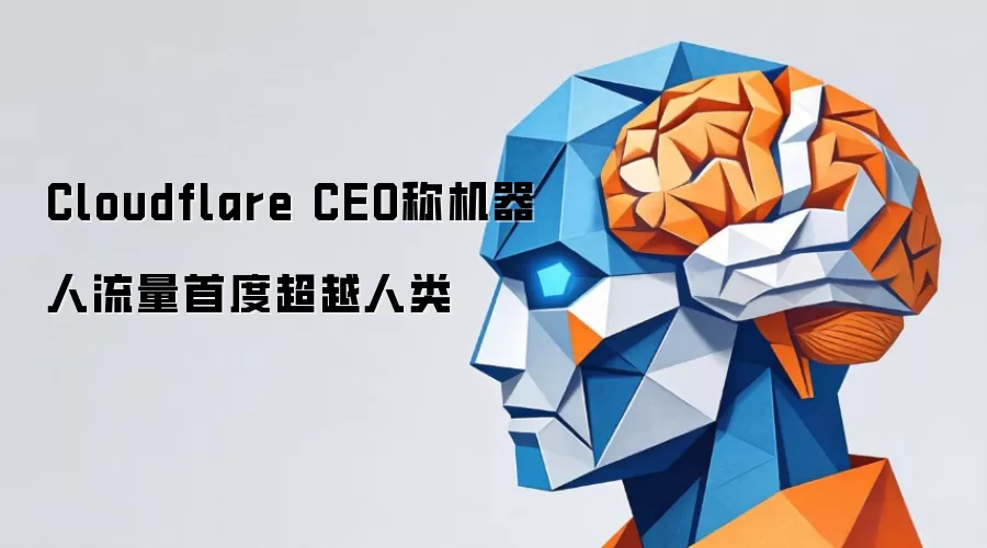 Cloudflare CEO称机器人流量首度超过人类