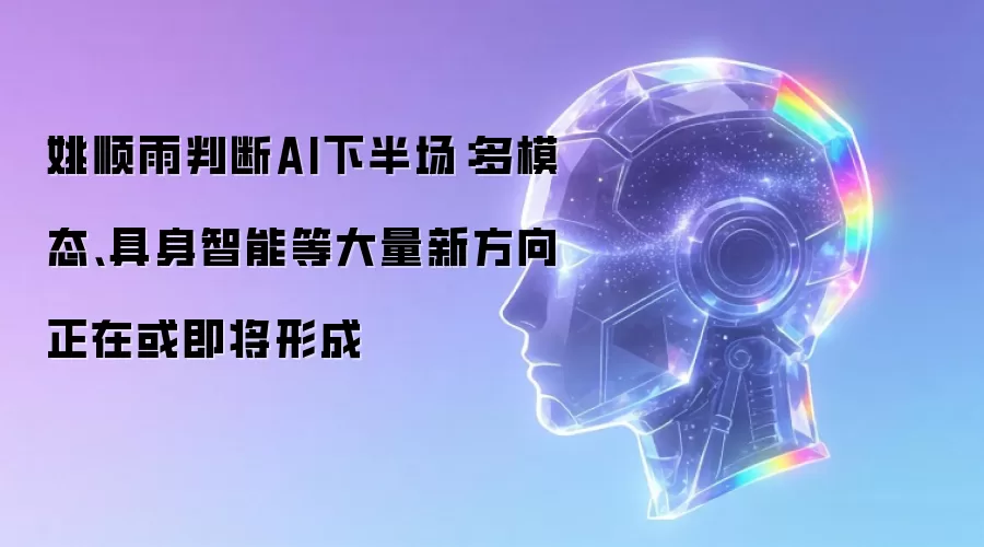 姚顺雨判断AI下半场：多模态具身智能等大量新方向正在或即将形成