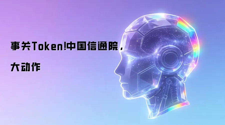 事关Token 中国信通院大动作