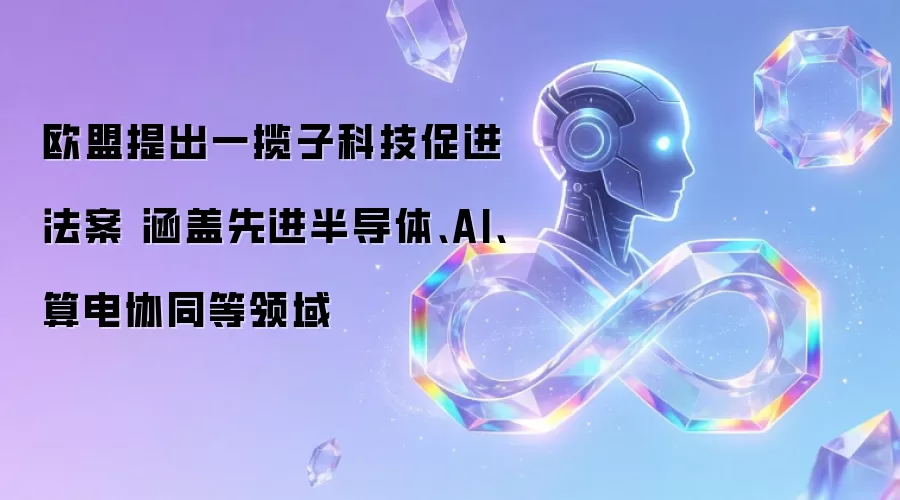 欧盟提出一揽子科技促进法案 涵盖先进半导体AI与算电协同等领域