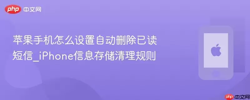 苹果手机如何设置自动删除已读短信_iPhone信息存储清理规则