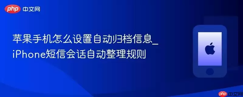 苹果手机如何设置自动归档信息_iPhone短信会话自动整理规则