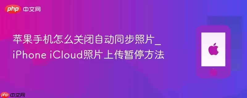 苹果手机如何关闭自动同步照片_iPhone iCloud照片上传暂停方法