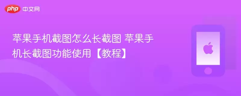 苹果手机截图怎么长截图 苹果手机长截图功能使用教程