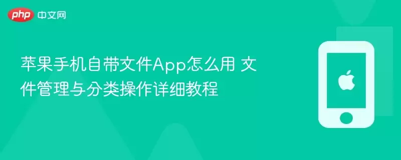 苹果手机自带文件App怎么用 文件管理与分类操作详细教程