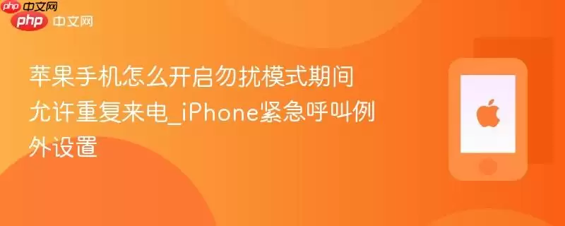苹果手机如何开启勿扰模式期间允许重复来电_iPhone紧急呼叫例外设置