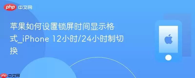 苹果怎样设置锁屏时间显示格式_iPhone 12小时/24小时制切换