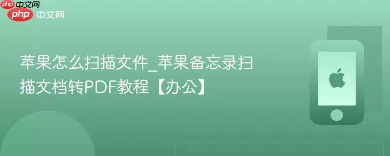 苹果如何扫描文件_苹果备忘录扫描文档转PDF教程【办公】