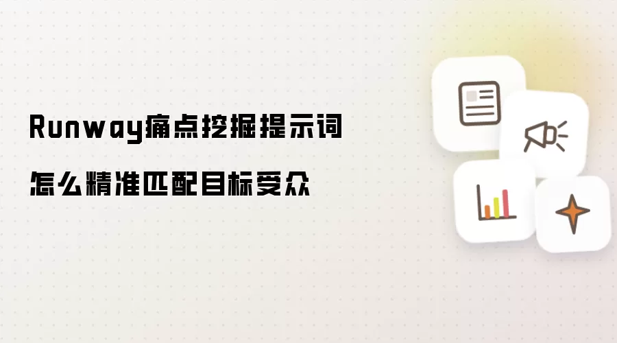 Runway痛点挖掘提示词怎样精准匹配目标受众