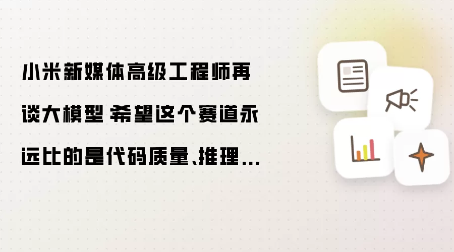 小米新媒体高级工程师再谈大模型：希望这个赛道永远比的是代码质量、推理速度和开源贡献
