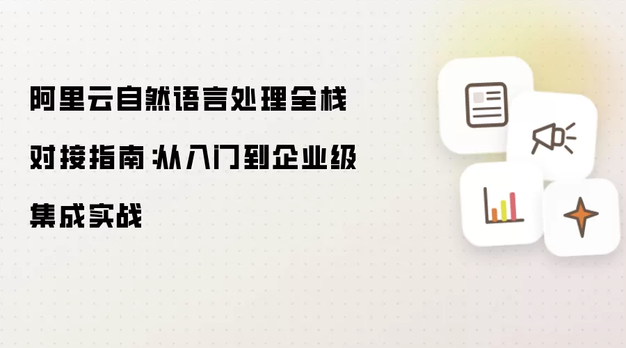阿里云自然语言处理全栈对接指南：从初学到企业级集成实战