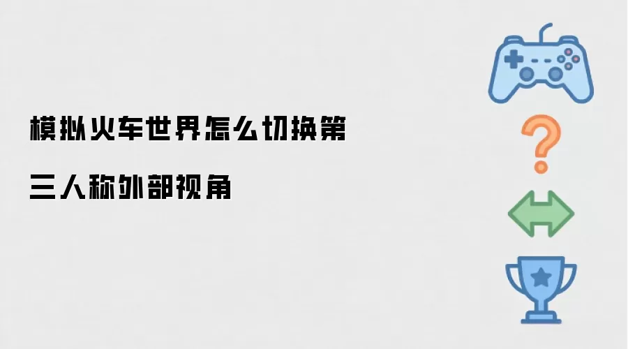 模拟火车世界第三人称外部视角怎么切换