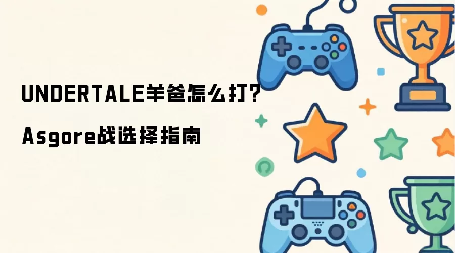UNDERTALE羊爸怎么打 Asgore战选择指南