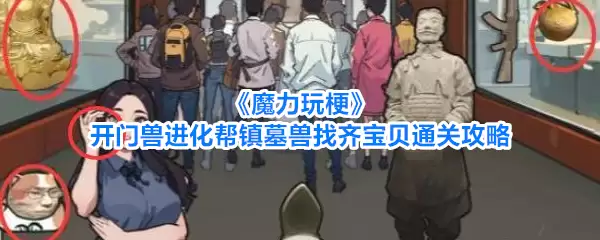 魔力玩梗 开门兽进化帮镇墓兽找齐宝贝通关攻略