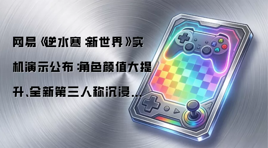 网易《逆水寒:新世界》实机演示公布:角色颜值大提升、全新第三人称沉浸视角、“3A 感”剧情关卡