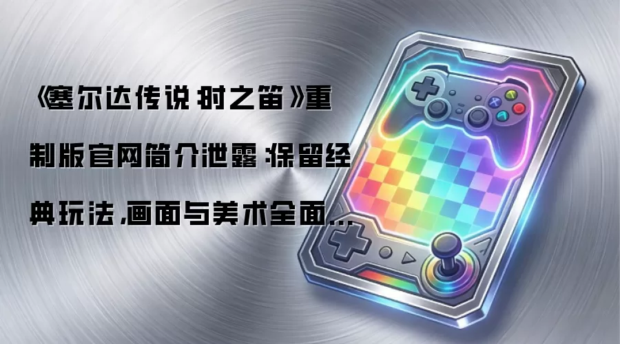《塞尔达传说：时之笛》重制版官网简介泄露：保留经典玩法，画面与美术全面升级