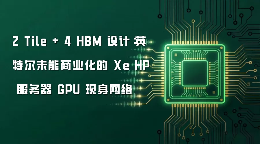 2 Tile + 4 HBM 设计：英特尔未能商业化的 Xe HP 服务器 GPU 现身网络