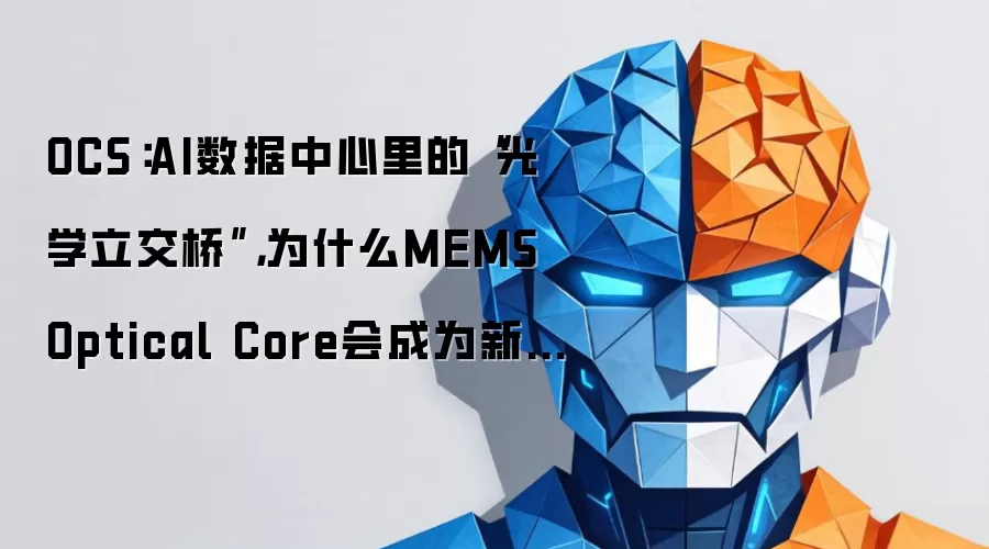 OCS:AI数据中心里的“光学立交桥”,为什么MEMS Optical Core会成为新焦点?