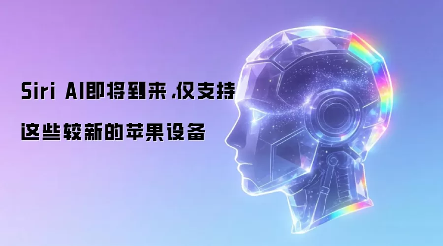 Siri AI即将到来，仅支持这些较新的苹果设备