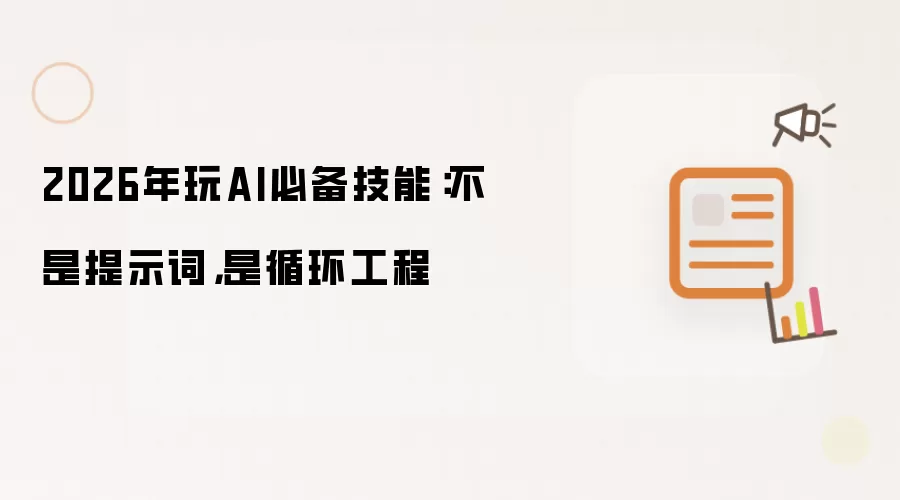 2026年玩AI必备技能:不是提示词,是循环工程