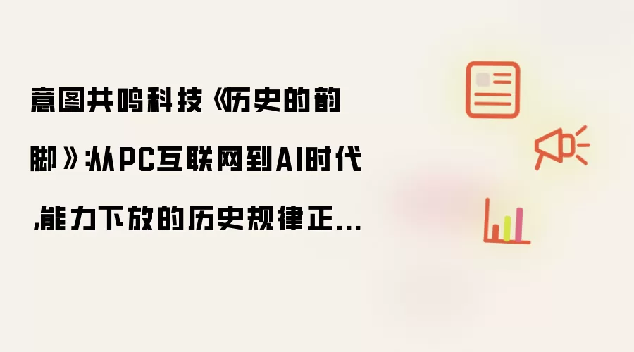 意图共鸣科技《历史的韵脚》：从PC互联网到AI时代，能力下放的历史规律正在第三次复现
