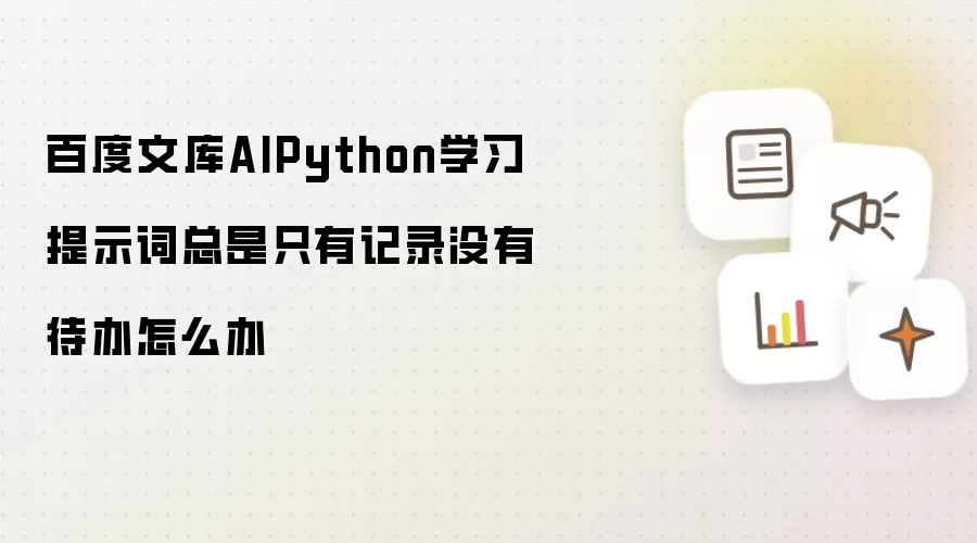 百度文库AIPython学习提示词总是只有记录没有待办怎么办
