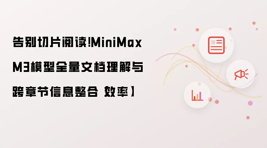 告别切片阅读!MiniMax M3模型全量文档理解与跨章节信息整合【效率】