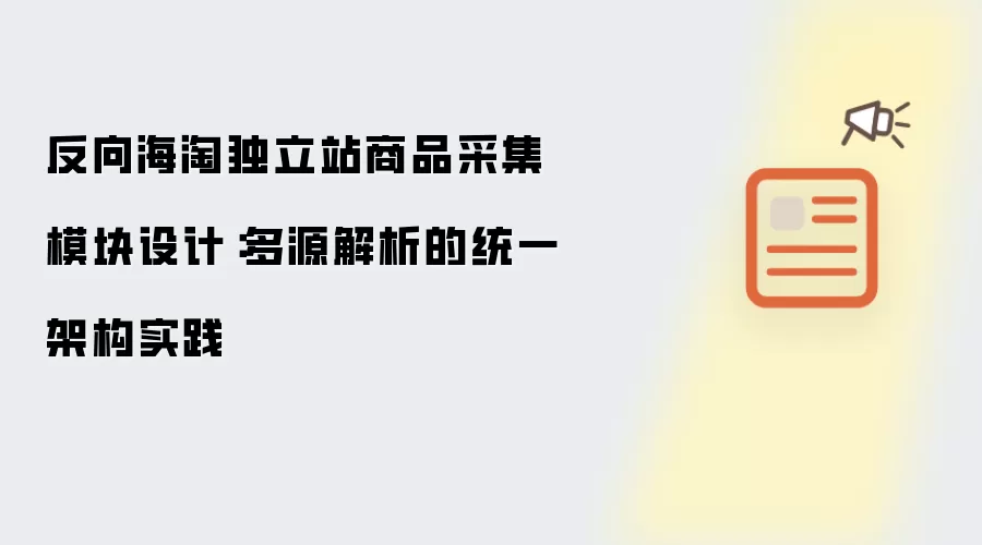 反向海淘独立站商品采集模块设计：多源解析的统一架构实践