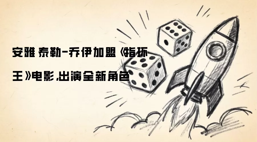 安雅·泰勒-乔伊加盟《指环王》电影，出演全新角色