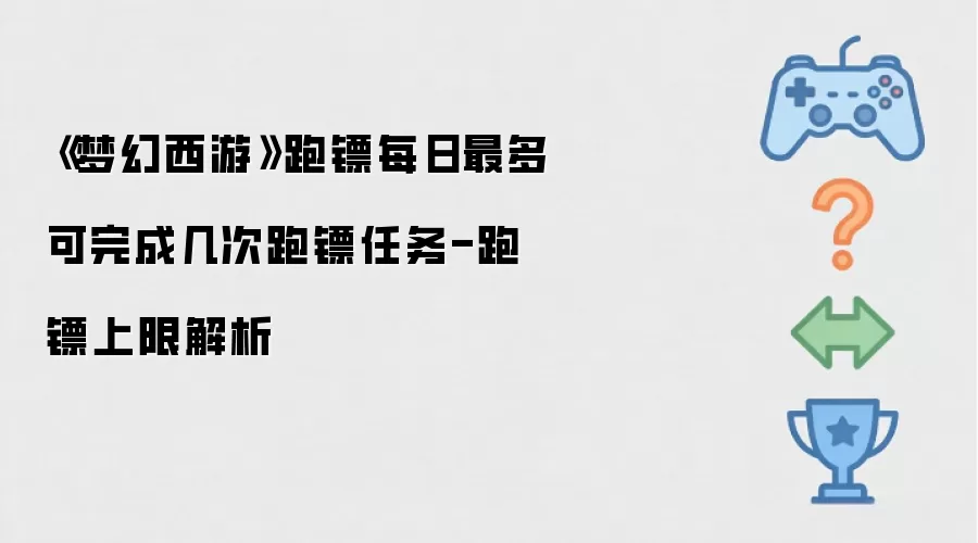《梦幻西游》跑镖每日最多可完成几次跑镖任务-跑镖上限解析