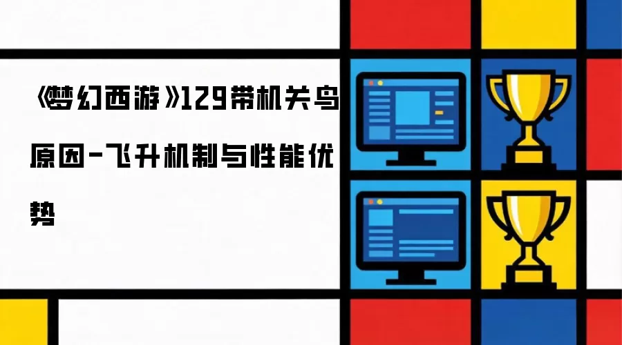《梦幻西游》129带机关鸟原因-飞升机制与性能优势