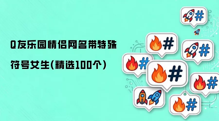 Q友乐园情侣网名带特殊符号女生 精选100个