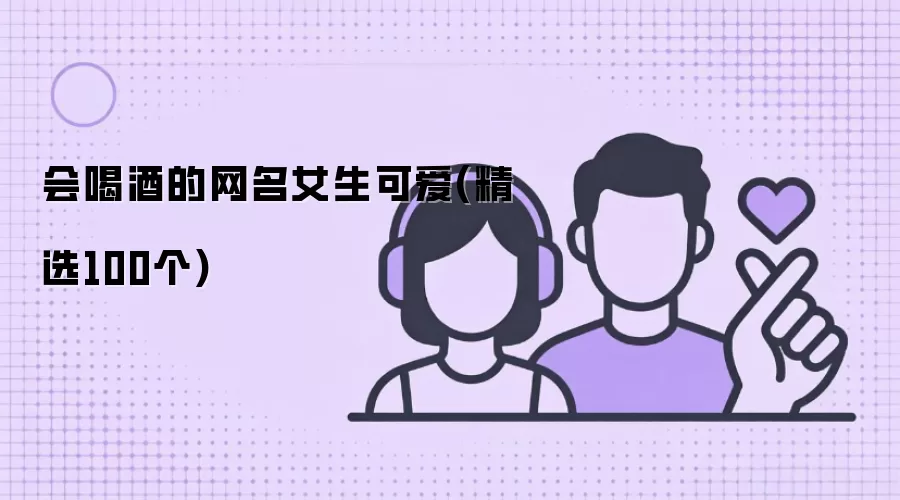 会喝酒的网名女生可爱：精选100个