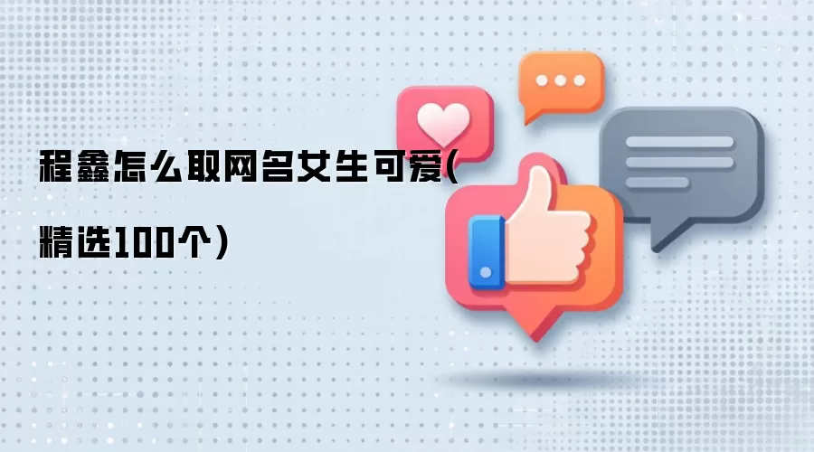 程鑫教你取可爱女生网名：精选100个